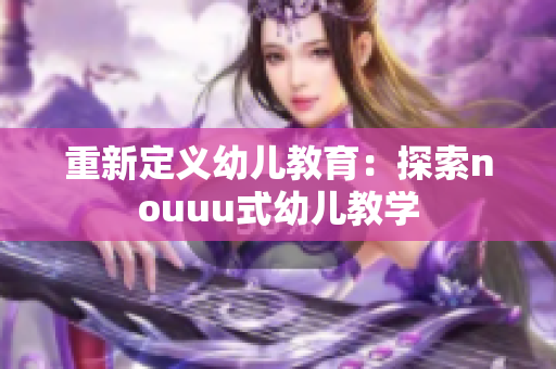 重新定义幼儿教育：探索nouuu式幼儿教学