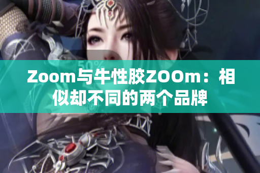Zoom与牛性胶ZOOm：相似却不同的两个品牌