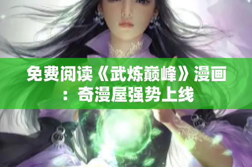 免费阅读《武炼巅峰》漫画：奇漫屋强势上线