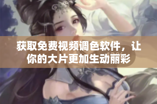 获取免费视频调色软件，让你的大片更加生动丽彩