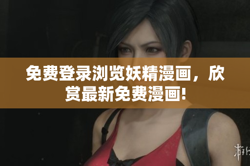 免费登录浏览妖精漫画，欣赏最新免费漫画!