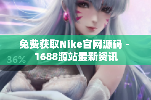 免费获取Nike官网源码 - 1688源站最新资讯