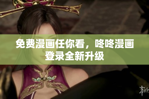 免费漫画任你看，咚咚漫画登录全新升级
