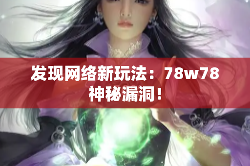 发现网络新玩法：78w78神秘漏洞！