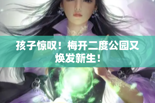 孩子惊叹！梅开二度公园又焕发新生！