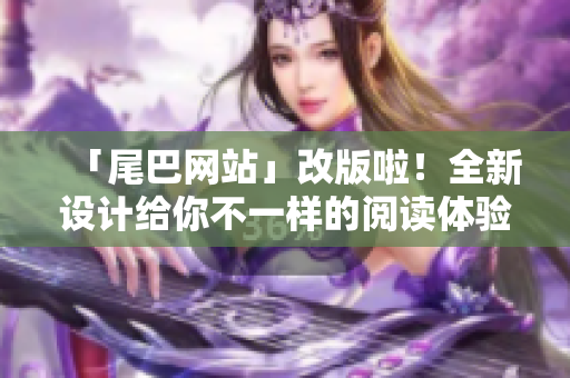 「尾巴网站」改版啦！全新设计给你不一样的阅读体验