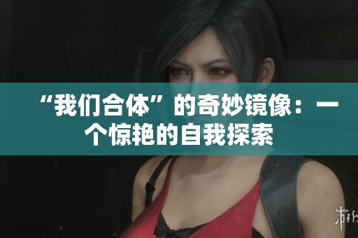 “我们合体”的奇妙镜像：一个惊艳的自我探索
