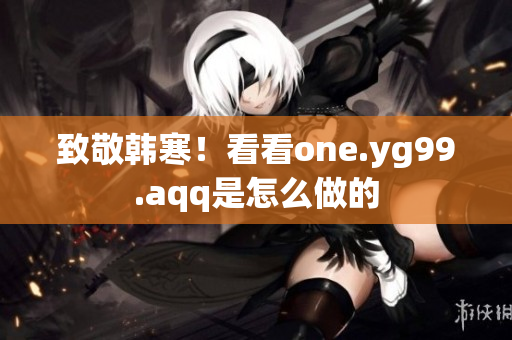 致敬韩寒！看看one.yg99.aqq是怎么做的