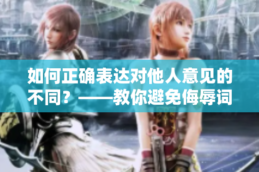 如何正确表达对他人意见的不同？——教你避免侮辱词汇。