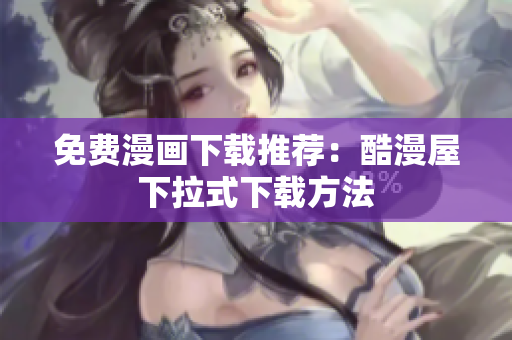 免费漫画下载推荐：酷漫屋下拉式下载方法