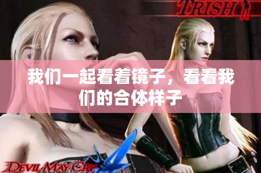 我们一起看着镜子，看看我们的合体样子