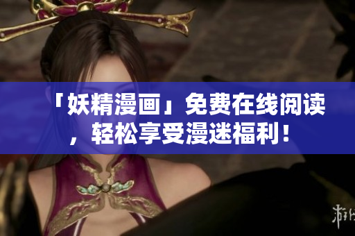 「妖精漫画」免费在线阅读，轻松享受漫迷福利！