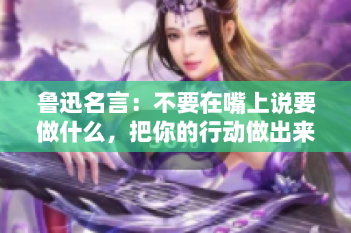 鲁迅名言：不要在嘴上说要做什么，把你的行动做出来！