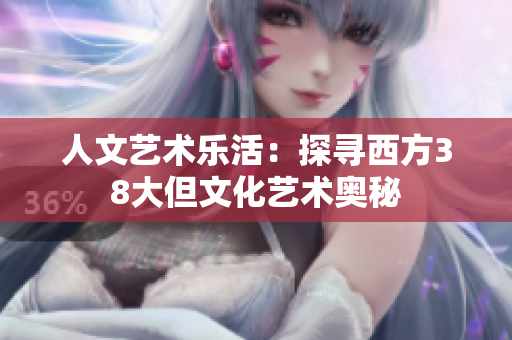 人文艺术乐活：探寻西方38大但文化艺术奥秘