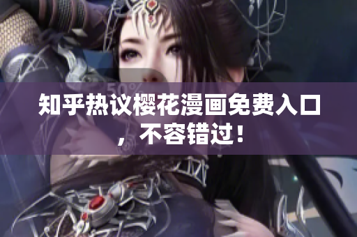 知乎热议樱花漫画免费入口，不容错过！