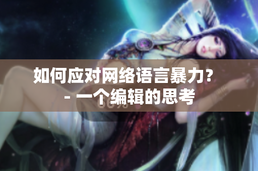 如何应对网络语言暴力？ - 一个编辑的思考