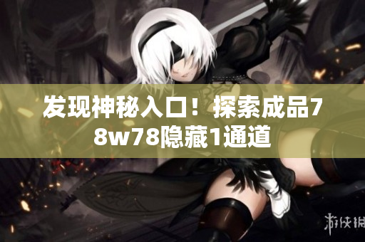 发现神秘入口！探索成品78w78隐藏1通道