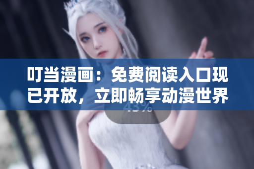 叮当漫画：免费阅读入口现已开放，立即畅享动漫世界！