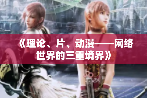 《理论、片、动漫——网络世界的三重境界》