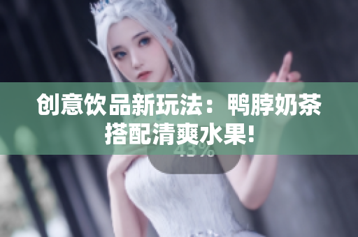 创意饮品新玩法：鸭脖奶茶搭配清爽水果!