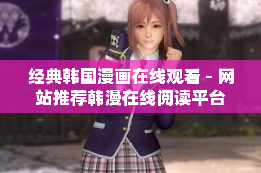 经典韩国漫画在线观看 - 网站推荐韩漫在线阅读平台