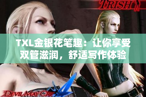 TXL金银花笔趣：让你享受双管滋润，舒适写作体验