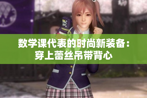 数学课代表的时尚新装备：穿上蕾丝吊带背心