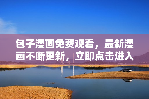 包子漫画免费观看，最新漫画不断更新，立即点击进入！