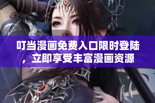叮当漫画免费入口限时登陆，立即享受丰富漫画资源