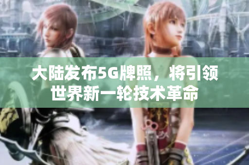 大陆发布5G牌照，将引领世界新一轮技术革命