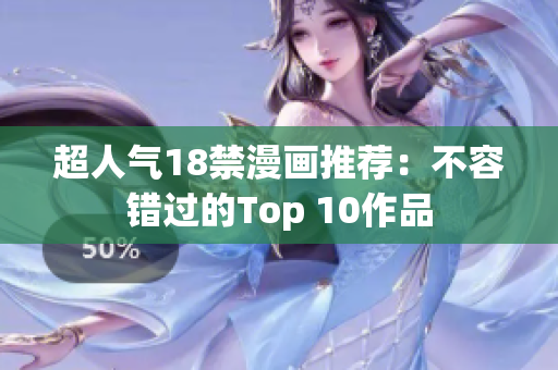 超人气18禁漫画推荐：不容错过的Top 10作品