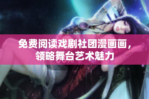 免费阅读戏剧社团漫画画，领略舞台艺术魅力