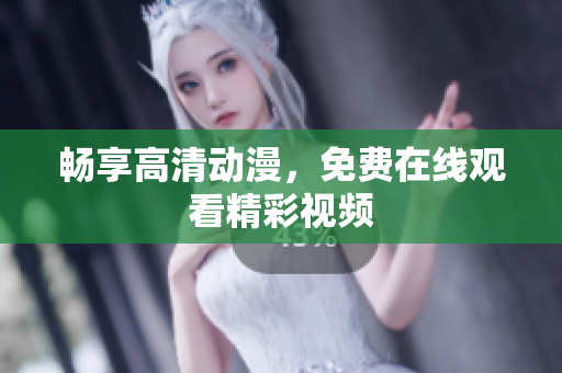 畅享高清动漫，免费在线观看精彩视频