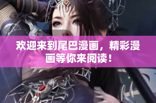 欢迎来到尾巴漫画，精彩漫画等你来阅读！