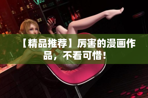 【精品推荐】厉害的漫画作品，不看可惜！