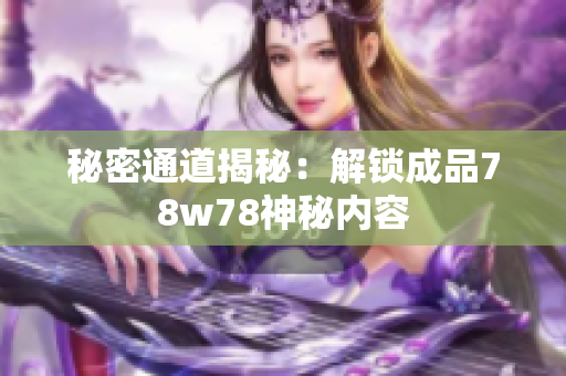 秘密通道揭秘：解锁成品78w78神秘内容