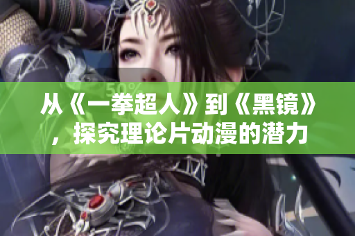 从《一拳超人》到《黑镜》，探究理论片动漫的潜力