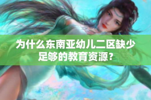 为什么东南亚幼儿二区缺少足够的教育资源？