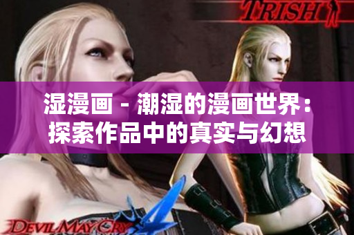 湿漫画 - 潮湿的漫画世界：探索作品中的真实与幻想