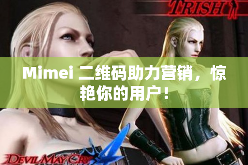 Mimei 二维码助力营销，惊艳你的用户！