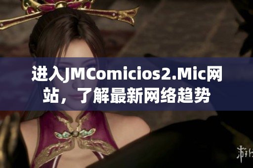 进入JMComicios2.Mic网站，了解最新网络趋势