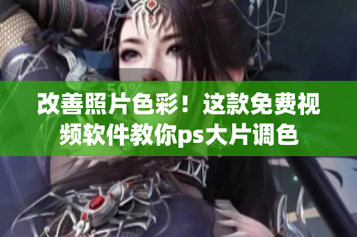 改善照片色彩！这款免费视频软件教你ps大片调色
