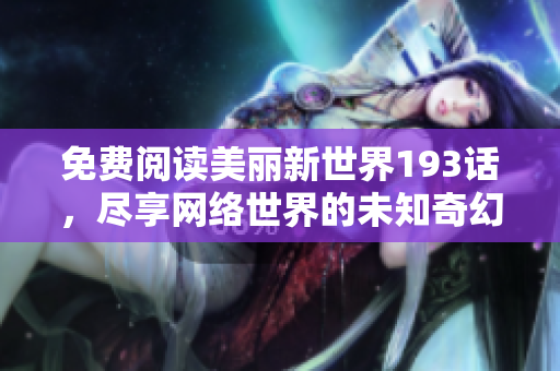 免费阅读美丽新世界193话，尽享网络世界的未知奇幻！