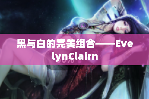 黑与白的完美组合——EvelynClairn