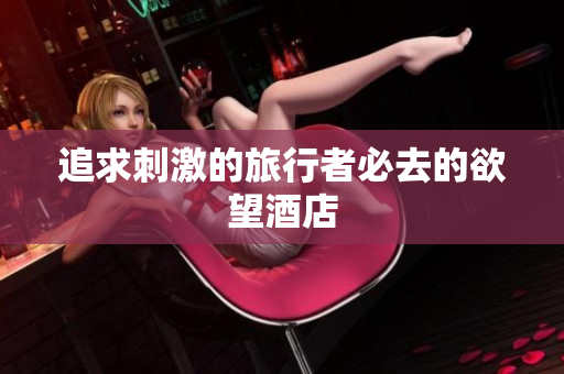 追求刺激的旅行者必去的欲望酒店