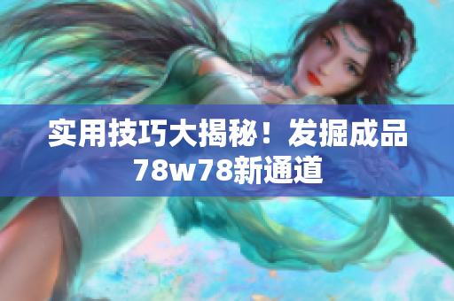 实用技巧大揭秘！发掘成品78w78新通道