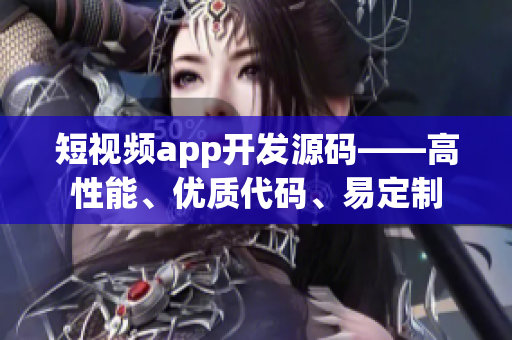 短视频app开发源码——高性能、优质代码、易定制
