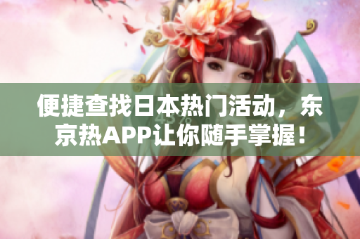便捷查找日本热门活动，东京热APP让你随手掌握！