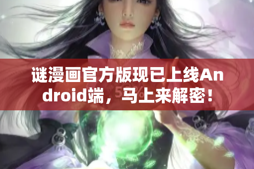 谜漫画官方版现已上线Android端，马上来解密！