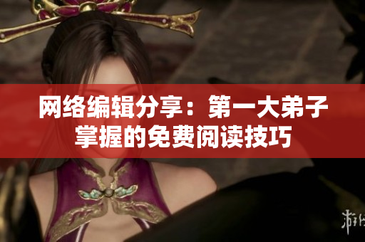 网络编辑分享：第一大弟子掌握的免费阅读技巧